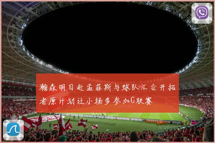 瀚森明日赴孟菲斯与球队汇合开拓者原计划让小杨多参加G联赛