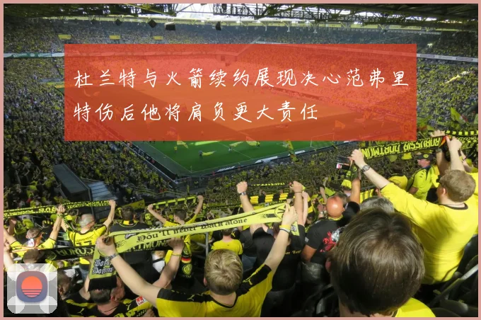 杜兰特与火箭续约展现决心范弗里特伤后他将肩负更大责任