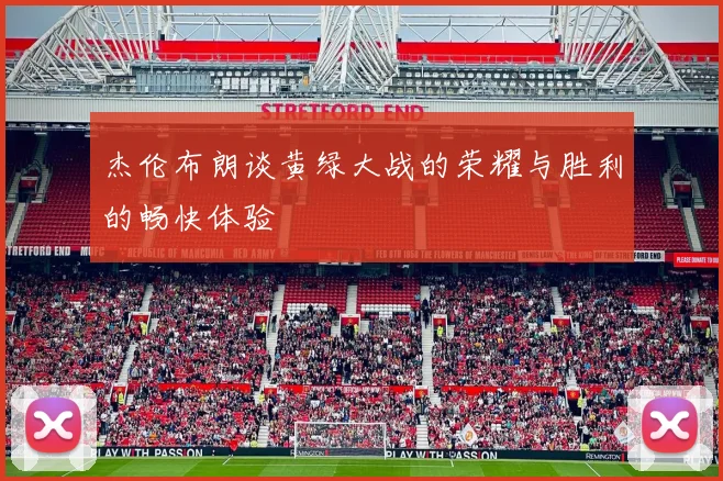 杰伦布朗谈黄绿大战的荣耀与胜利的畅快体验