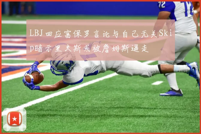 LBJ回应富保罗言论与自己无关Skip暗示里夫斯或被詹姆斯逼走