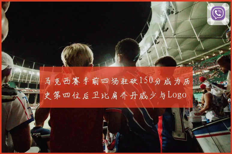 马克西赛季前四场狂砍150分成为历史第四位后卫比肩乔丹威少与Logo男